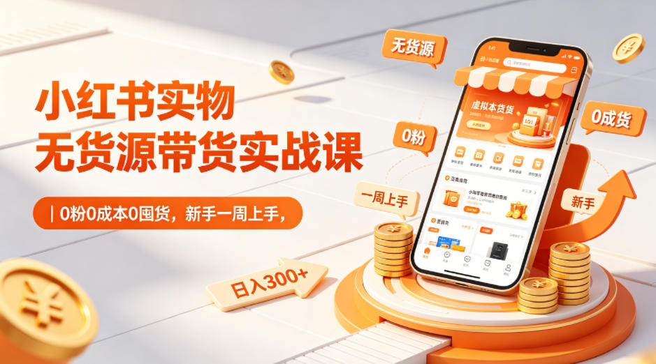 小红书实物无货源带货实战课｜0粉0成本0囤货，新手一周上手，日入300+(更新)-快名资源网