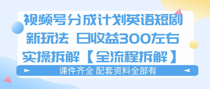 视频号分成计划，英语短剧新玩法，日收3张+实操全流程拆解-快名资源网