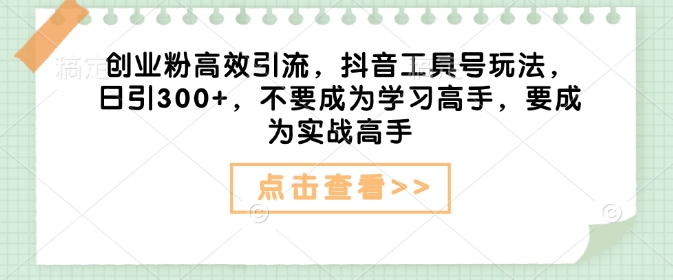 创业粉高效引流，抖音工具号玩法，日引300+，不要成为学习高手，要成为实战高手-快名资源网