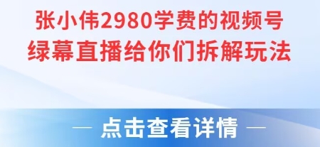 张小伟2980付费额视频号绿幕直播给你们拆解玩法-快名资源网