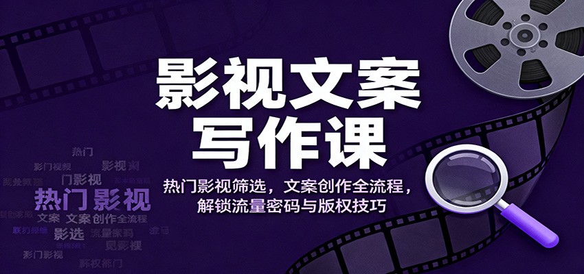 影视文案写作课：热门影视筛选，文案创作全流程，解锁流量密码与版权技巧-快名资源网