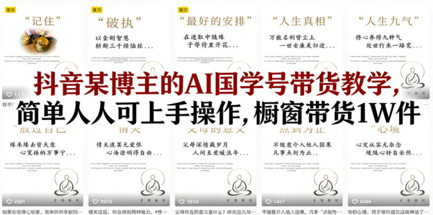 抖音某博主的AI国学号带货教学，简单人人可上手操作，橱窗带货1W件-快名资源网