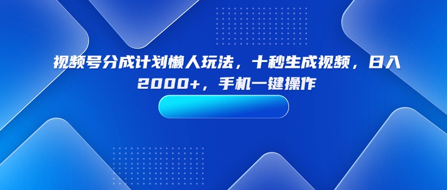 视频号分成计划懒人玩法，十秒生成视频，日入2000+，手机一键操作-快名资源网