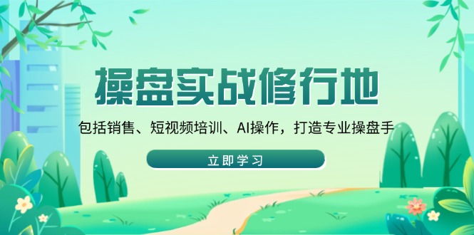 操盘实战修行地：包括销售、短视频培训、AI操作，打造专业操盘手-快名资源网