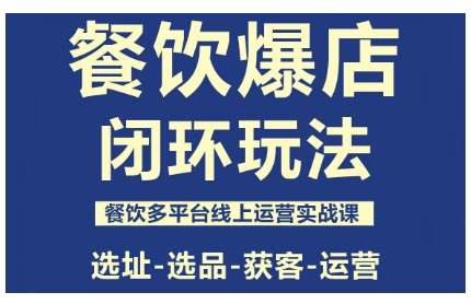 餐饮爆店闭环玩法，餐饮多平台线上运营实战课，选址-选品-获客-运营-青虫资源网