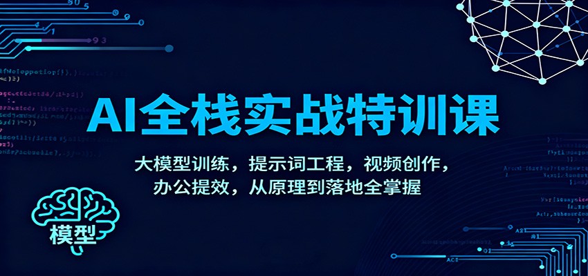 AI全栈实战特训课：大模型训练，提示词工程，视频创作，办公提效，从原理到落地全掌握-快名资源网