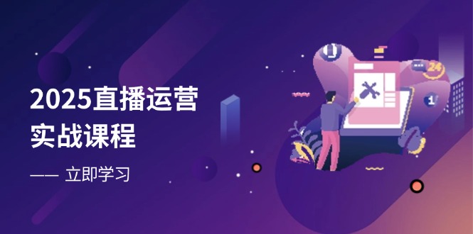 2025直播运营实战课程，零基础入门到流量优化，快速提升直播间表现-快名资源网