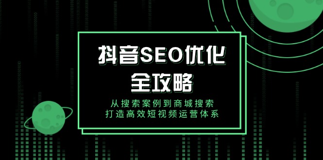 抖音 SEO优化全攻略，从搜索案例到商城搜索，打造高效短视频运营体系-快名资源网