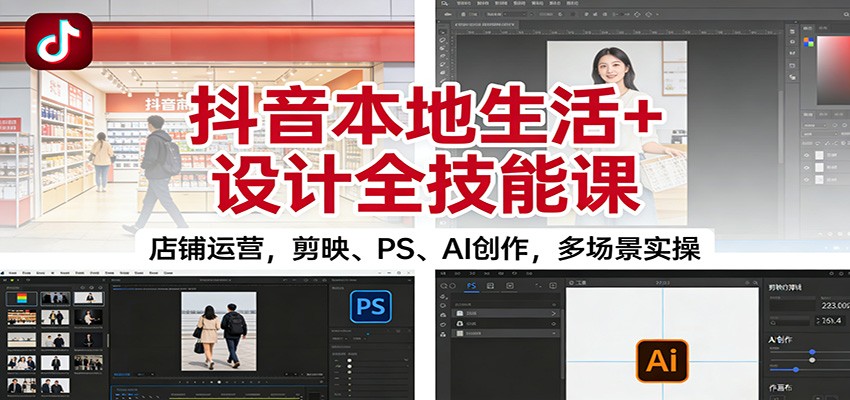 抖音本地生活+设计全技能课：店铺运营，剪映、PS、AI创作，多场景实操-快名资源网