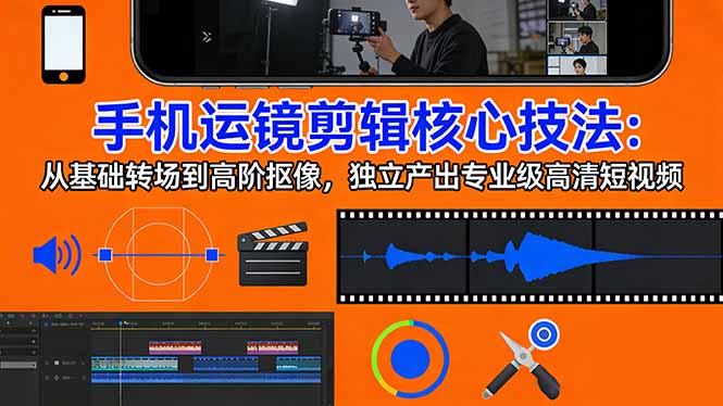 手机运镜 剪辑核心技法：从基础转场到高阶抠像，独立产出专业级高清短视频-快名资源网