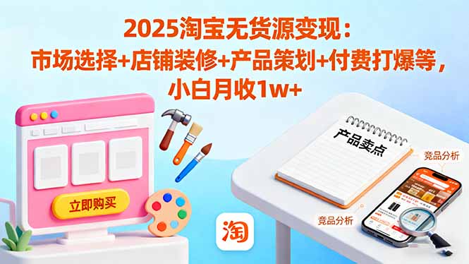 2025淘宝无货源变现：市场选择+店铺装修+产品策划+付费打爆等 小白月收1w+-快名资源网