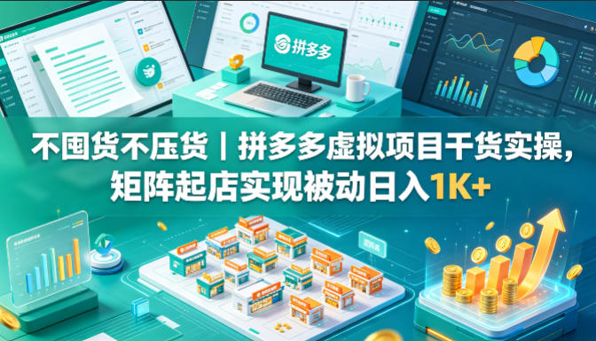 不囤货不压货｜拼多多虚拟项目干货实操，矩阵起店实现被动日入1K+【揭秘】-快名资源网