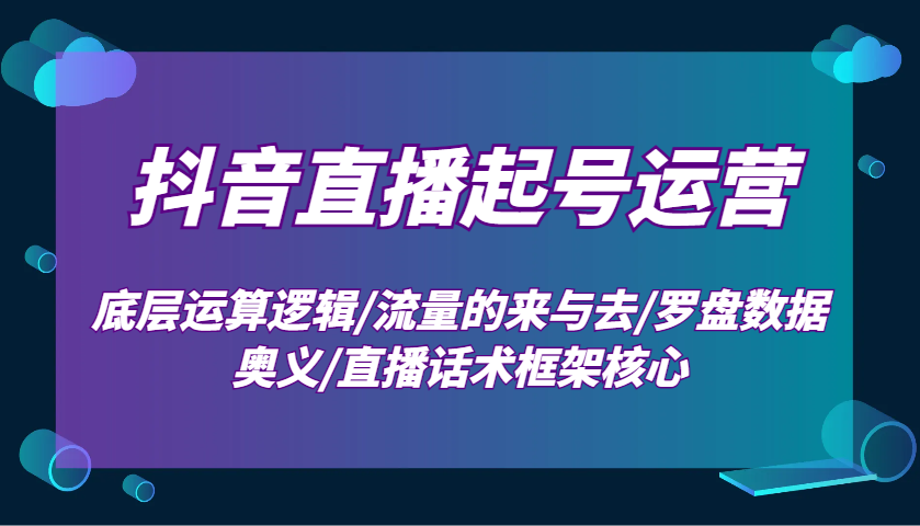 抖音直播起号运营：底层运算逻辑/流量的来与去/罗盘数据奥义/直播话术框架核心-快名资源网