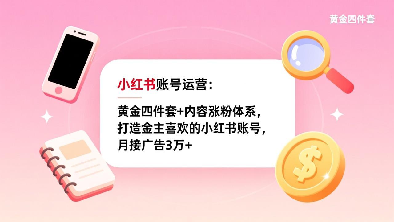 小红书账号运营：黄金四件套+内容涨粉体系，打造金主喜欢的小红书账号，月接广告3万+-快名资源网