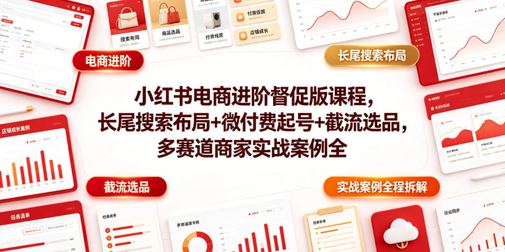 小红书电商进阶督促版课程，长尾搜索布局+微付费起号+截流选品，多赛道商家实战案例全程拆解-快名资源网