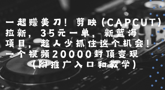 一起挣美刀!剪映(CAPCUT)拉新，35米一单，新蓝海项目，一个视频2w封顶变现(附推广入口和教学)-快名资源网