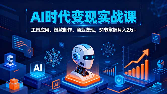 AI时代全场景实战课，工具应用、爆款制作、商业变现，51节掌握月入2万+-快名资源网