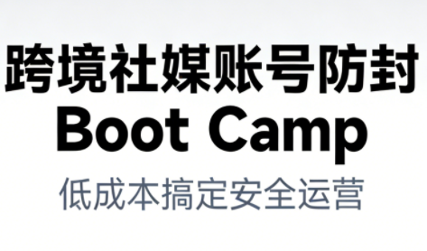 跨境社媒账号防封BootCamp-快名资源网