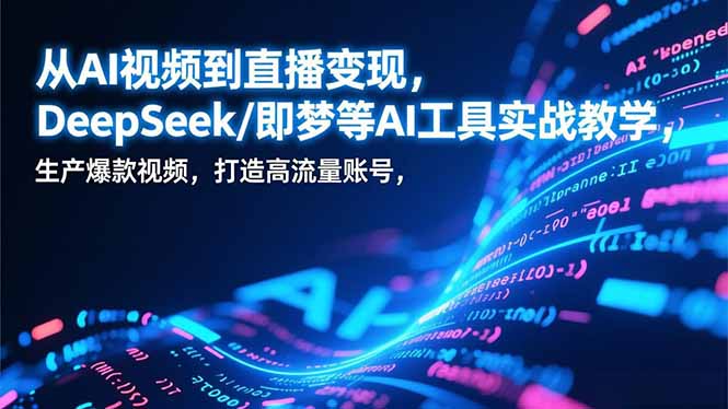 从AI视频到直播变现，DeepSeek/即梦等AI工具实战教学，生产爆款视频，打造高流量账号-快名资源网
