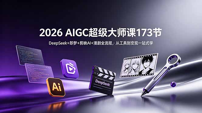 2026 AIGC超级大师课173节：DeepSeek+即梦+剪映AI+漫剧全流程，从工具到变现一站式学-快名资源网