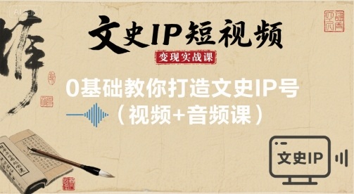 文史IP短视频变现实战课，0基础教你打造文史IP号(视频+音频课)-快名资源网