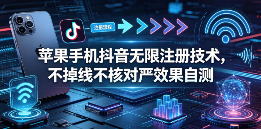 苹果手机抖音无限注册技术，不掉线不核对丨效果自测-快名资源网