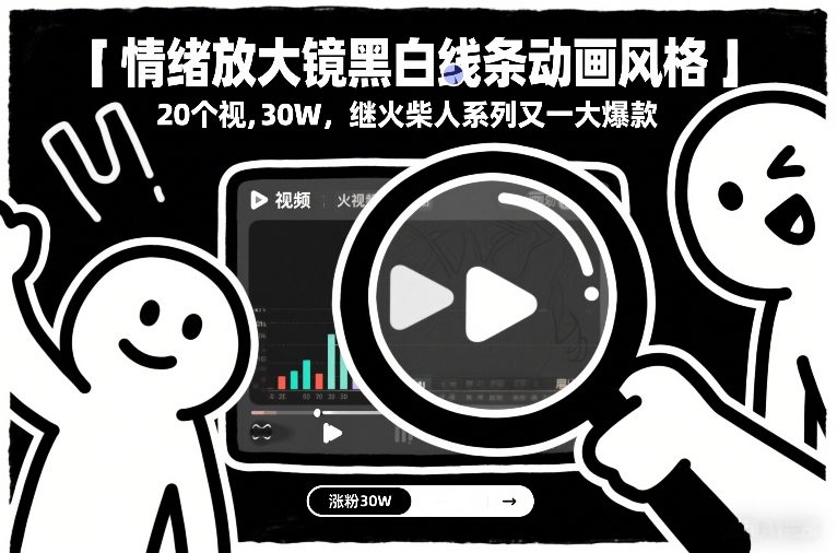 情绪放大镜黑白线条动画风格，20个视频，涨粉30W，继火柴人系列又一大爆款-快名资源网