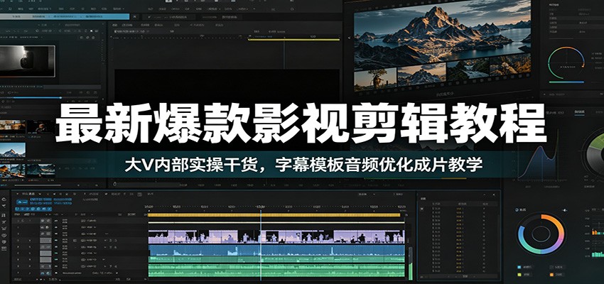 最新爆款影视剪辑教程：大V内部实操干货，字幕模板音频优化成片教学-青虫资源网