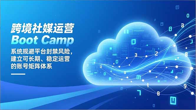 跨境社媒运营Boot Camp：系统规避平台封禁风险，建立可长期、稳定运营的账号矩阵体系-快名资源网