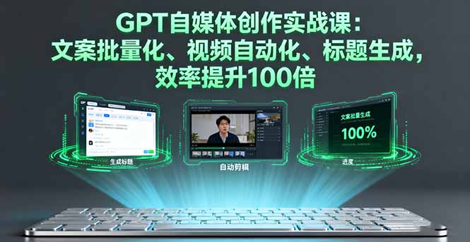 GPT自媒体创作实战课：文案批量化、视频自动化、标题生成，效率提升100倍-快名资源网