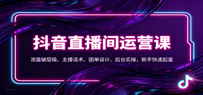 抖音同城直播间运营课：流量破层级、主播话术、团单设计、后台实操，新手快速起量-青虫资源网
