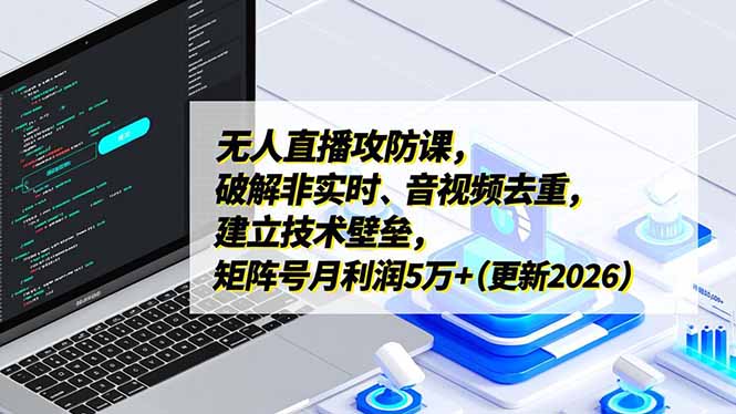 无人直播攻防课，破解非实时、音视频去重，建立技术壁垒，矩阵号月利润5万+(更新2026-快名资源网