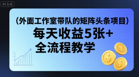 外面工作室带队的矩阵头条挂G项目，每天收益5张+，全流程教学【附全套工具】-快名资源网