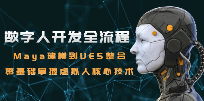 数字人开发全流程：Maya建模到UE5整合，零基础掌握虚拟人核心技术-快名资源网