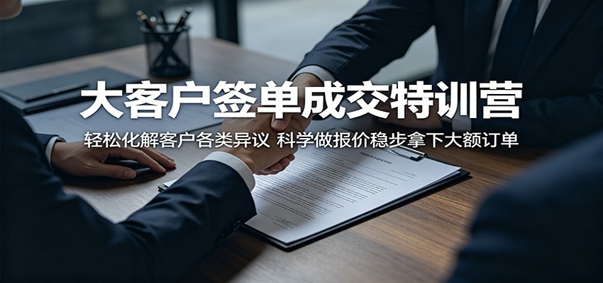 大客户签单成交特训营：轻松化解客户各类异议，科学做报价稳步拿下大额订单-快名资源网