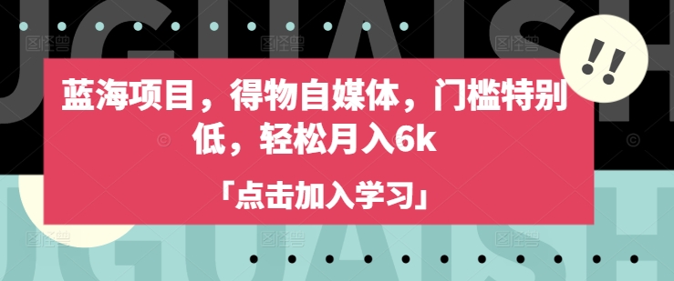 蓝海项目，得物自媒体，门槛特别低，轻松月入6k-快名资源网