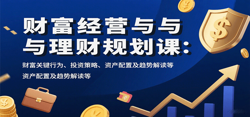 财富经营与理财规划课：财富关键行为、投资策略、资产配置及趋势解读等-快名资源网
