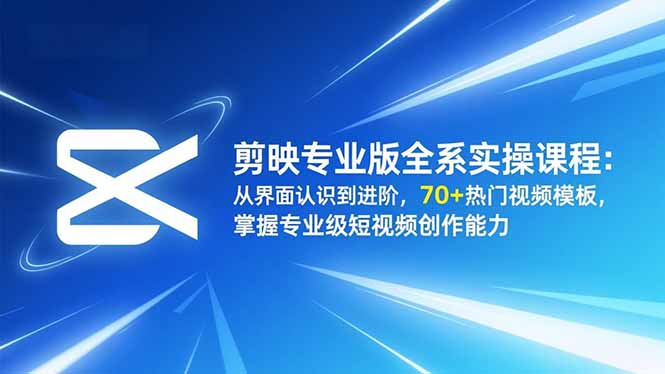 剪映专业版全系实操课程：从界面认识到进阶，70+热门视频模板，掌握专业级短视频创作能力-快名资源网