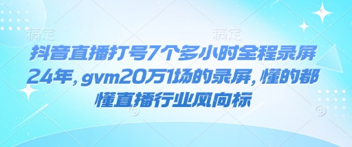 抖音直播打号7个多小时全程录屏24年，gvm20万1场的录屏，懂的都懂直播行业风向标-快名资源网