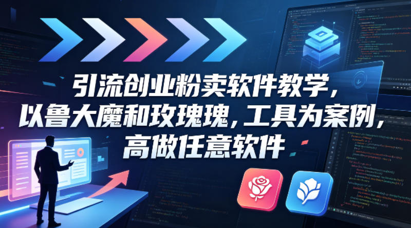 引流创业粉卖软件教学，以鲁大魔和玫瑰工具为案例，可做任意软件-快名资源网