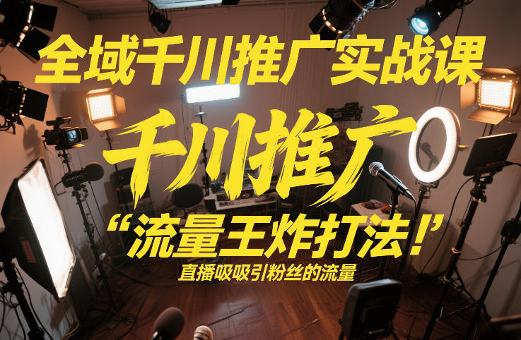 全域千川推广实战课，这课直接把“流量王炸打法”给你怼到手里，千川打爆直播间(2026年2月)-快名资源网