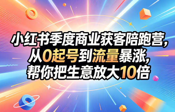小红书季度商业获客陪跑营，从0起号到流量暴涨，帮你把生意放大10倍-快名资源网