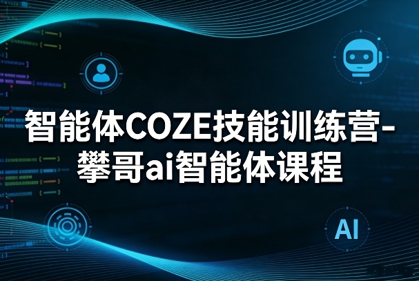 智能体COZE技能训练营-攀哥ai智能体课程-快名资源网