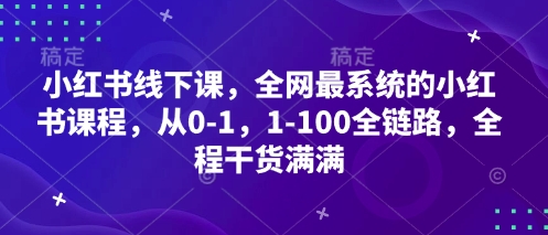 小红书线下课，全网最系统的小红书课程，从0-1，1-100全链路，全程干货满满-青虫资源网