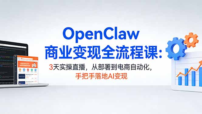 OpenClaw商业变现全流程课：3天实操直播，从部署到电商自动化，手把手落地AI变现-快名资源网