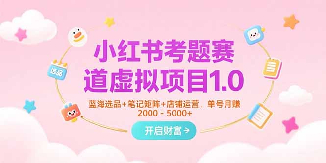 小红书考题赛道虚拟项目1.0，蓝海选品+笔记矩阵+店铺运营，单号月赚5000+-快名资源网