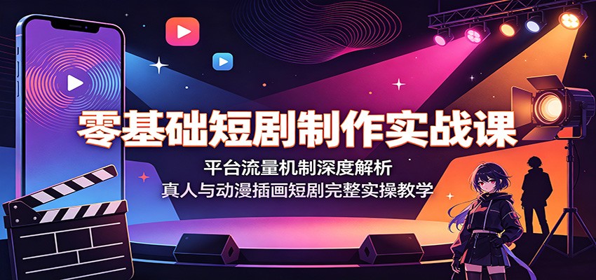 零基础短剧制作实战课：平台流量机制深度解析，真人与动漫插画短剧完整实操教学-青虫资源网