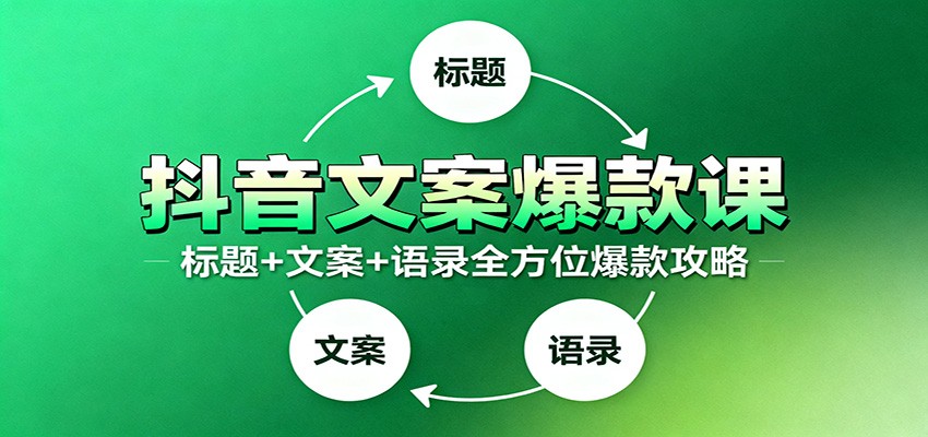 抖音文案爆款课：9大标题绝招，各类型必火文案，100条万能文案情感语录-快名资源网