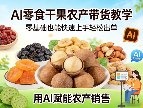AI零食干果农产带货教学，零基础也能快速上手轻松出单，用AI赋能农产销售-快名资源网