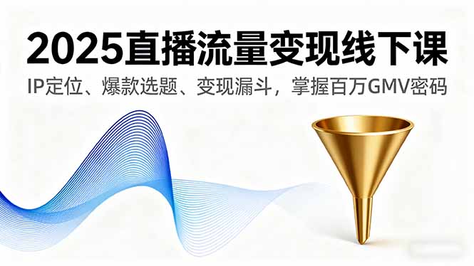 2025直播流量变现线下课，IP定位、爆款选题、变现漏斗，掌握百万GMV密码-快名资源网